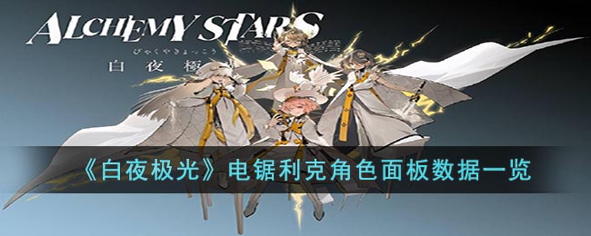 电锯利克角色面板数据一览 副本难度分析与通关策略