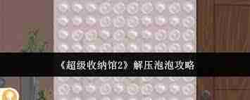 超级收纳馆2解压泡泡通关攻略 超级收纳馆2如何顺利过解压泡泡关卡