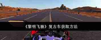 黎明飞驰复古车如何获取 黎明飞驰游戏复古车获取方法