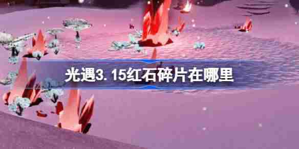 光遇3.15红石碎片在哪里-光遇3月15日红石碎片位置攻略