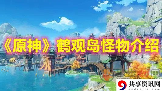 原神鹤观岛新怪物介绍 原神鹤观岛新怪物怎么打