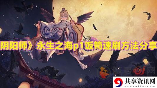 阴阳师永生之海p1饭笥速刷攻略 阴阳师永生之海p1怎么玩