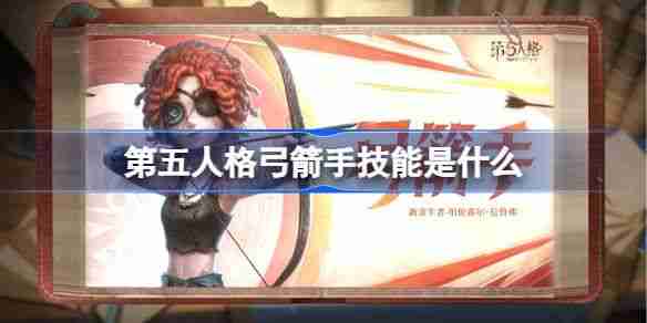 第五人格弓箭手技能怎么样 弓箭手技能特质介绍