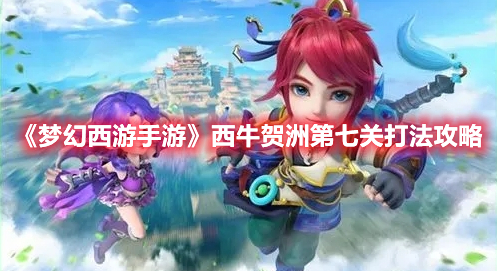西牛贺洲第七关打法攻略 游戏更新预告与前瞻分析