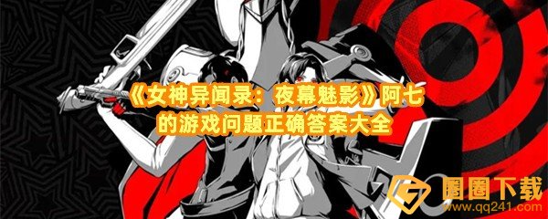 女神异闻录夜幕魅影阿七的问答游戏答案是什么-女神异闻录夜幕魅影阿七的问答怎么选一览[图文]