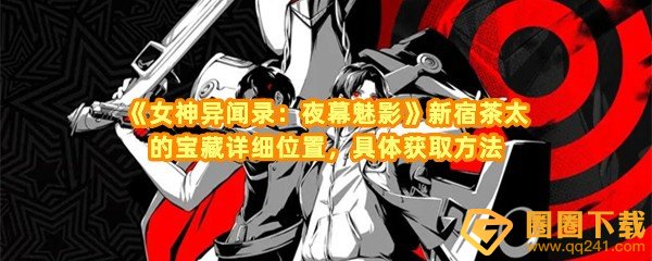 女神异闻录夜幕魅影茶太的宝藏在哪里-女神异闻录夜幕魅影茶太怎么获取一览[图文]