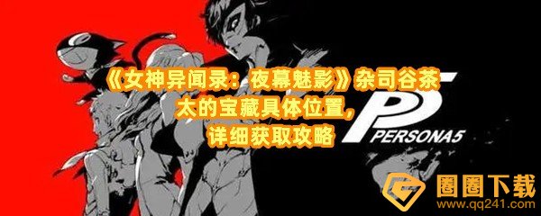 女神异闻录夜幕魅影杂司谷茶太的宝藏在哪里-女神异闻录夜幕魅影杂司谷茶太的宝藏怎么获取一览[图文]