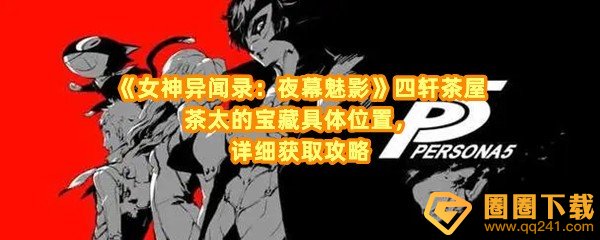 女神异闻录夜幕魅影茶太的宝藏在哪里-女神异闻录夜幕魅影茶太的宝藏怎么获取一览[图文]