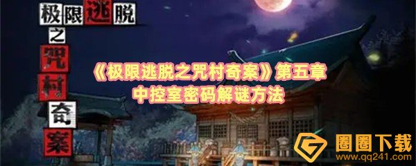 极限逃脱之咒村奇案第五章中控室是什么-极限逃脱之咒村奇案第五章设备怎么打开一览[图文]
