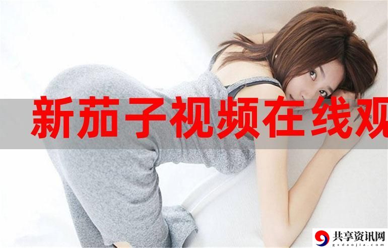嗯～啊～轻一点 茄子视频，平台：创新娱乐领域的新星