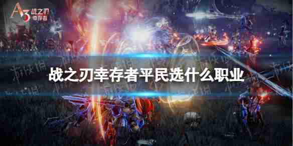 战之刃幸存者平民职业选择  战之刃幸存者平民职业选择推荐