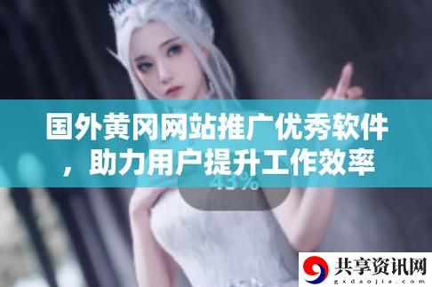 免费浏览外国黄冈网站的软件，网友：网络时代的无障碍畅游！