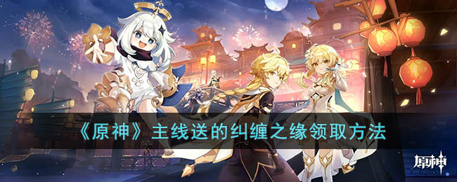 主线送的纠缠之缘领取方法 创造出独特的玩法和策略