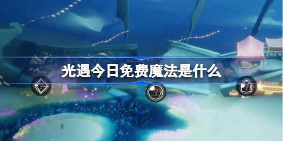 光遇3.10免费魔法是什么-光遇3月10日免费魔法收集攻略