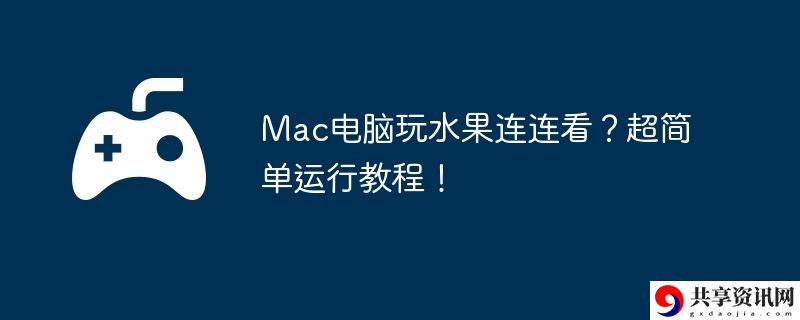 Mac电脑玩水果连连看？超简单运行教程!