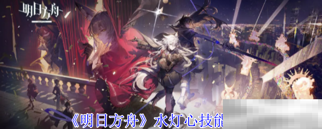 明日方舟水灯心技能介绍