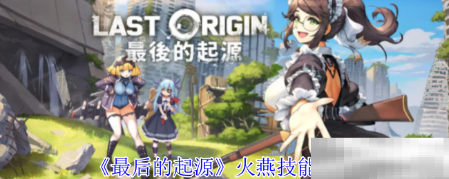 最后的起源火燕技能介绍