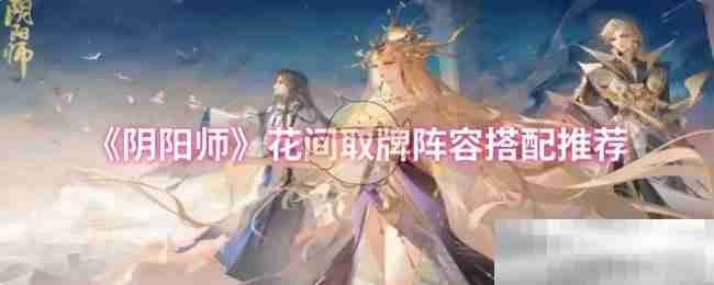阴阳师花间取牌阵容搭配推荐