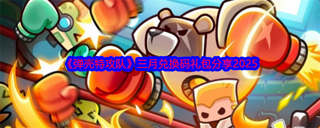 弹壳特攻队三月兑换码礼包分享2025