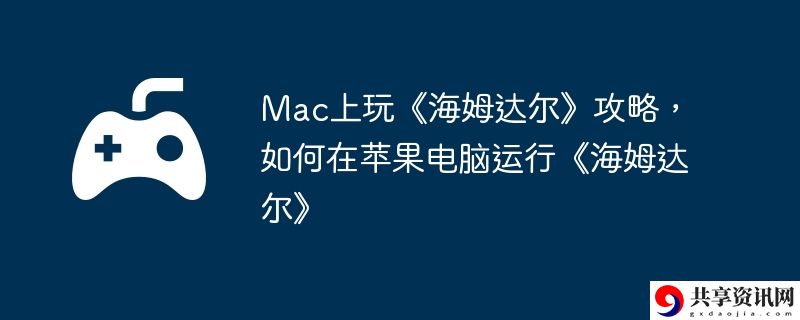 Mac上玩海姆达尔攻略,如何在苹果电脑运行海姆达尔