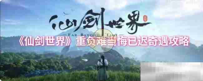 仙剑世界重负难当悔已迟奇遇攻略