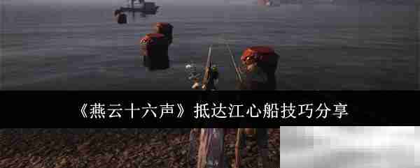 燕云十六声抵达江心船技巧分享