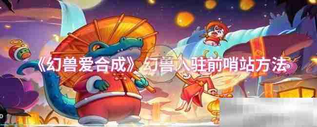 幻兽爱合成幻兽入驻前哨站方法