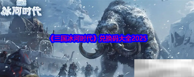 三国冰河时代兑换码大全2025