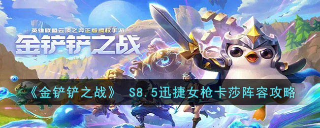  S8.5迅捷女枪卡莎阵容攻略 游戏内角色升级技巧