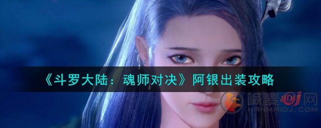 斗罗大陆魂师对决阿银怎么出装 斗罗大陆魂师对决阿银出装攻略
