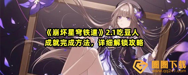 崩坏星穹铁道2.1吃豆人成就怎么达成-崩坏星穹铁道2.1吃豆人成就怎么解锁获取一览[[图文]