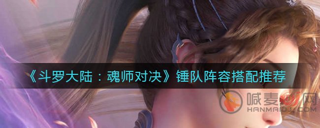 斗罗大陆魂师对决锤队怎么配 斗罗大陆魂师对决锤队阵容搭配推荐