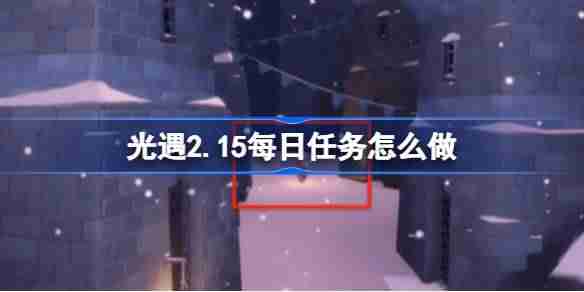 光遇2.15每日任务怎么做 光遇2月15日每日任务做法攻略