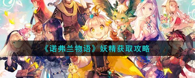 诺弗兰物语妖精怎么获取 诺弗兰物语妖精获取攻略