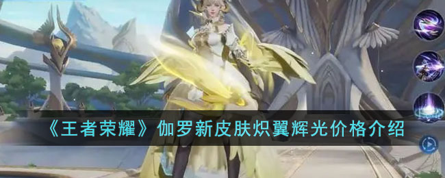伽罗新皮肤炽翼辉光价格一览 攻略教你高效战斗