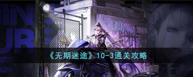 10-3通关攻略 集中火力快速消灭敌人