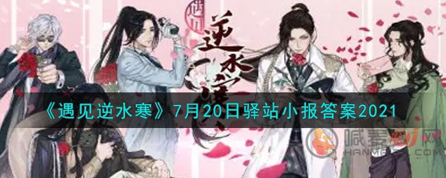 遇见逆水寒2021.7.20驿站小报 遇见逆水寒2021年7月20日驿站小报答案