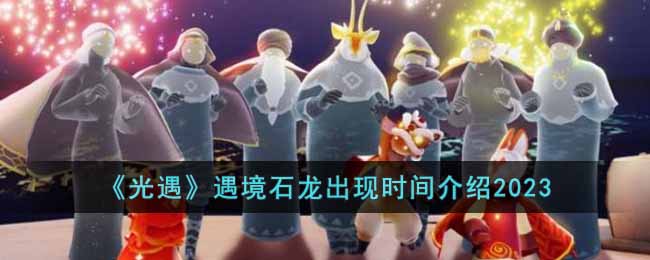 遇境石龙出现时间介绍2023 如何充分利用游戏内的经验加成道具？