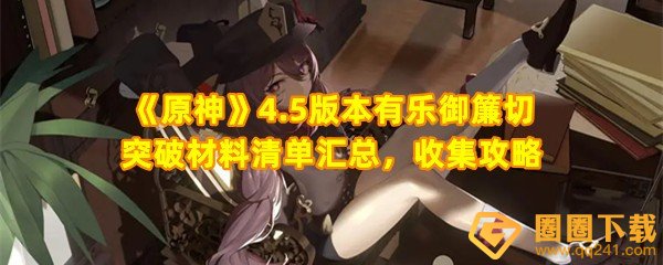 原神4.5有乐御簾切突破材料所需材料清单-原神4.5有乐御簾切突破材料怎么收集一览[图文]