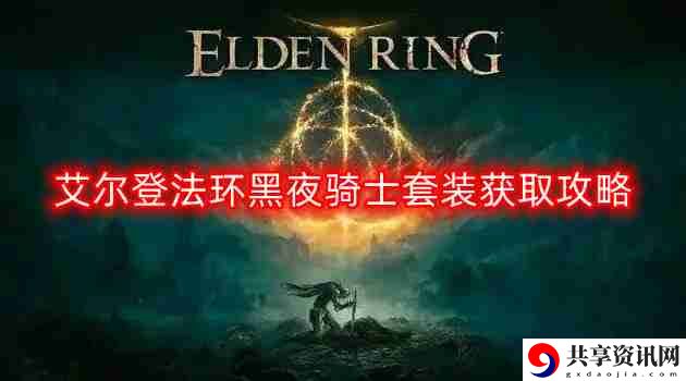 艾尔登法环黑夜骑士套装怎么获得-黑夜骑士套装获取攻略