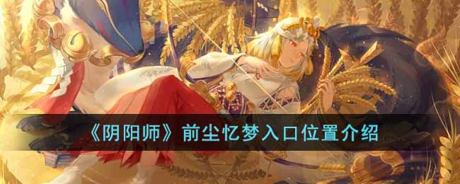 前尘忆梦入口位置介绍 副本高效挑战通关策略