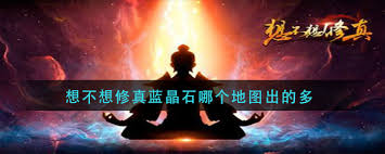 想不想修真？蓝晶石哪里刷得多