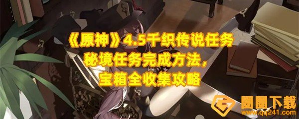 原神4.5千织传说任务秘境怎么过-原神4.5千织传说任务宝箱位置怎么找一览[图文]