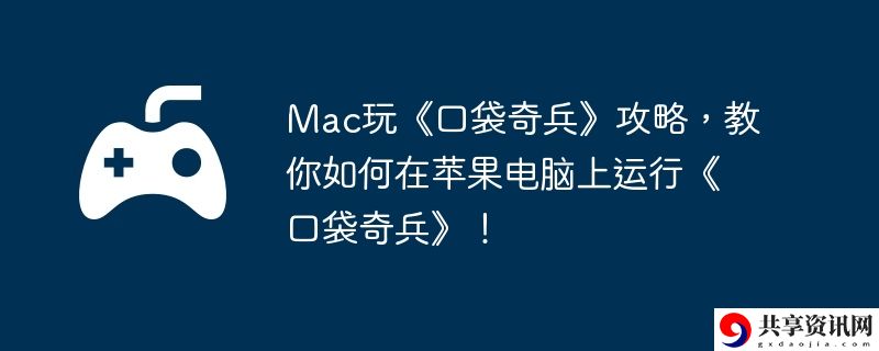 Mac玩口袋奇兵攻略,教你如何在苹果电脑上运行口袋奇兵!