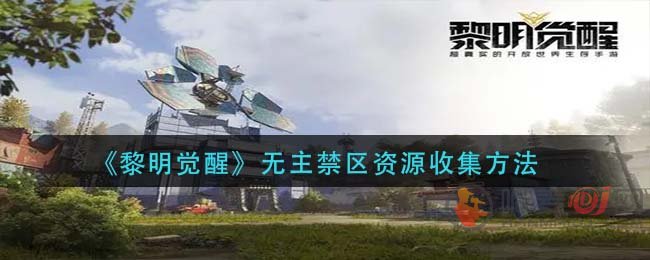 黎明觉醒无主禁区怎么收集资源 黎明觉醒无主禁区资源收集方法