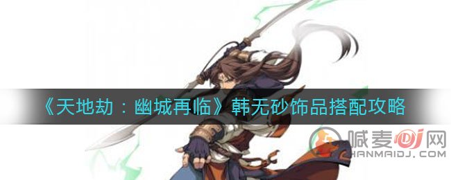 天地劫幽城再临饰品解析 韩无砂饰品搭配攻略
