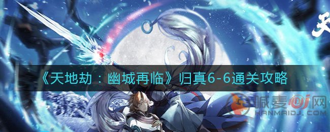 天地劫幽城再临归真6-6如何通关 天地劫幽城再临归真6-6通关攻略