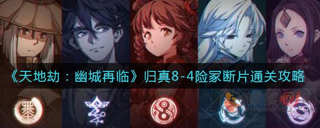 天地劫幽城再临8-4险冢断片通关方法 天地劫幽城再临归真8-4险冢断片通关攻略