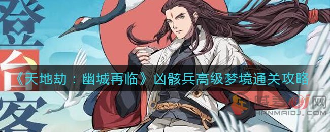 天地劫幽城再临凶骸兵高级梦境通关方法 凶骸兵高级梦境通关攻略