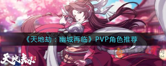 天地劫幽城再临PVP哪个好玩 天地劫幽城再临PVP角色推荐